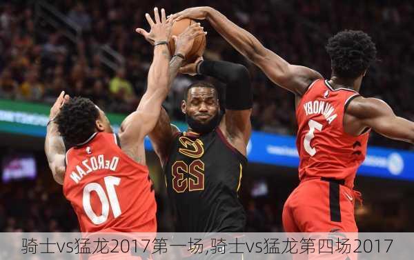 骑士vs猛龙2017第一场,骑士vs猛龙第四场2017