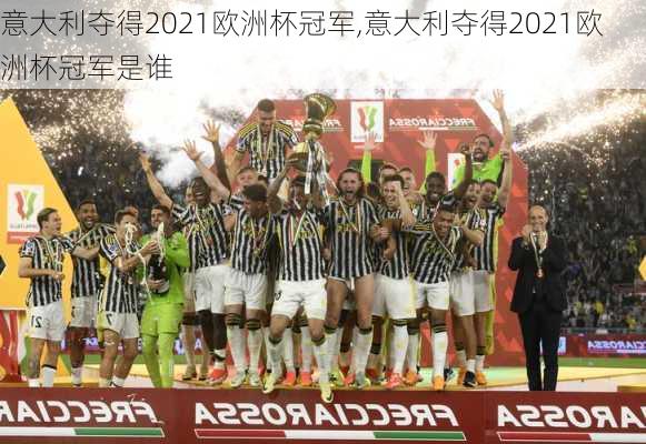 意大利夺得2021欧洲杯冠军,意大利夺得2021欧洲杯冠军是谁