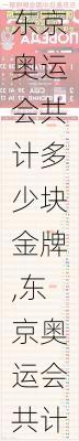 东京奥运会共计多少块金牌,东京奥运会共计多少块金牌了