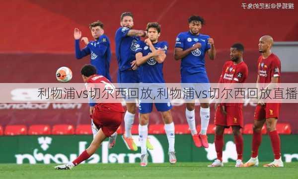 利物浦vs切尔西回放,利物浦vs切尔西回放直播