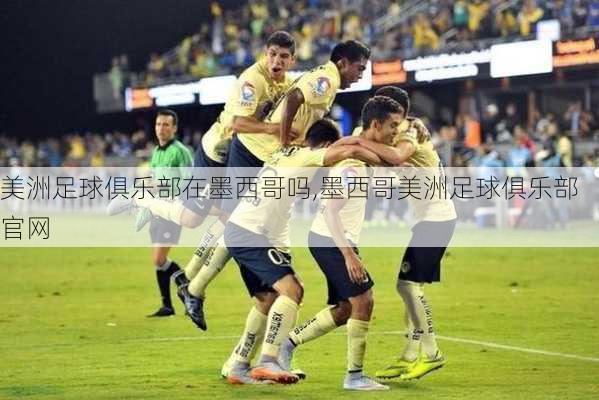 美洲足球俱乐部在墨西哥吗,墨西哥美洲足球俱乐部官网