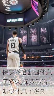 保罗乔治断腿休息了多久,保罗乔治断腿休息了多久
