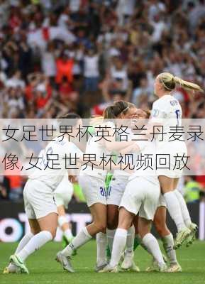 女足世界杯英格兰丹麦录像,女足世界杯视频回放