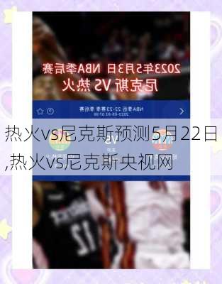 热火vs尼克斯预测5月22日,热火vs尼克斯央视网