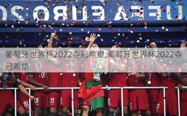 葡萄牙世界杯2022夺冠希望,葡萄牙世界杯2022夺冠希望