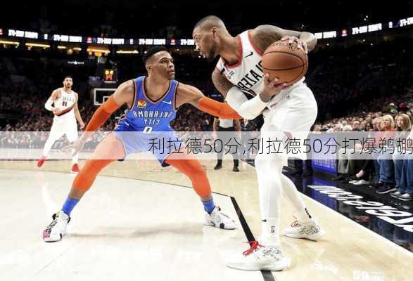 利拉德50分,利拉德50分打爆鹈鹕