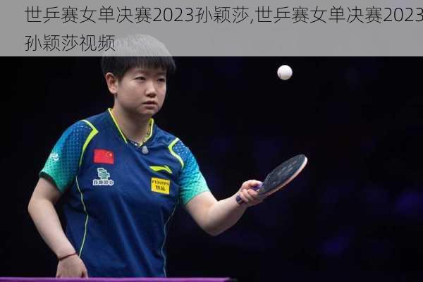 世乒赛女单决赛2023孙颖莎,世乒赛女单决赛2023孙颖莎视频