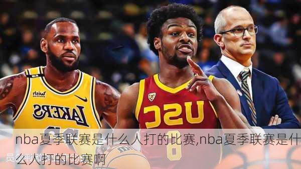 nba夏季联赛是什么人打的比赛,nba夏季联赛是什么人打的比赛啊