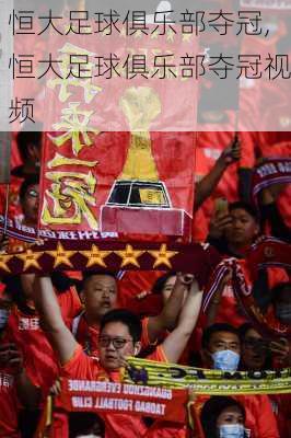 恒大足球俱乐部夺冠,恒大足球俱乐部夺冠视频