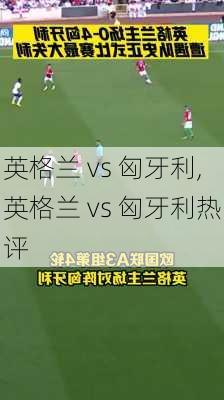 英格兰 vs 匈牙利,英格兰 vs 匈牙利热评