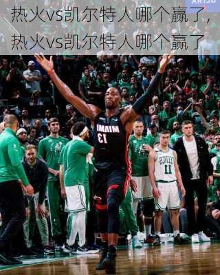热火vs凯尔特人哪个赢了,热火vs凯尔特人哪个赢了