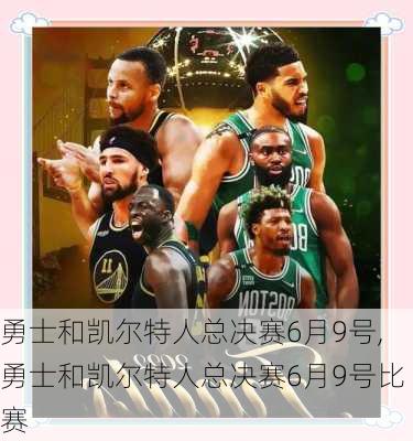 勇士和凯尔特人总决赛6月9号,勇士和凯尔特人总决赛6月9号比赛