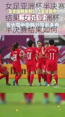 女足亚洲杯半决赛结果,女足亚洲杯半决赛结果如何