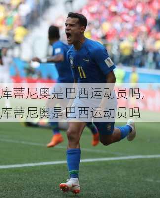 库蒂尼奥是巴西运动员吗,库蒂尼奥是巴西运动员吗