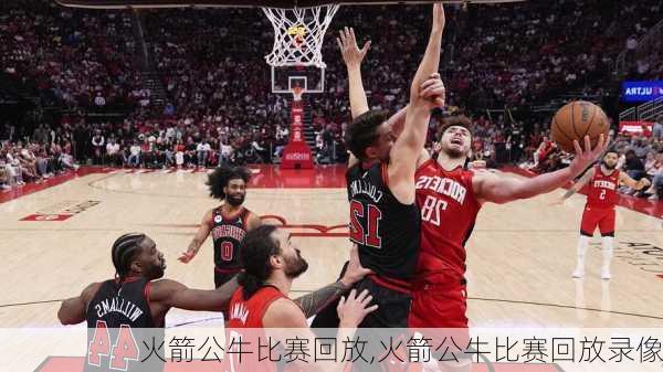 火箭公牛比赛回放,火箭公牛比赛回放录像