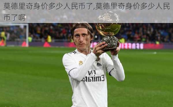 莫德里奇身价多少人民币了,莫德里奇身价多少人民币了啊