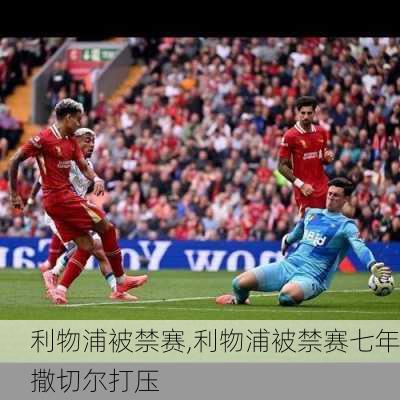 利物浦被禁赛,利物浦被禁赛七年撒切尔打压