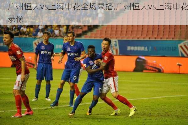 广州恒大vs上海申花全场录播,广州恒大vs上海申花录像