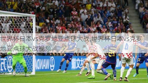 世界杯日本vs克罗地亚点球大战,世界杯日本vs克罗地亚点球大战视频