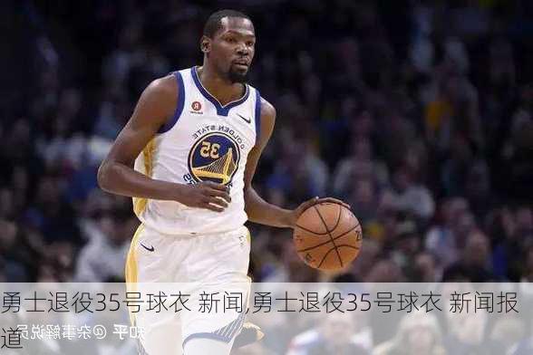 勇士退役35号球衣 新闻,勇士退役35号球衣 新闻报道
