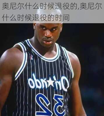 奥尼尔什么时候退役的,奥尼尔什么时候退役的时间
