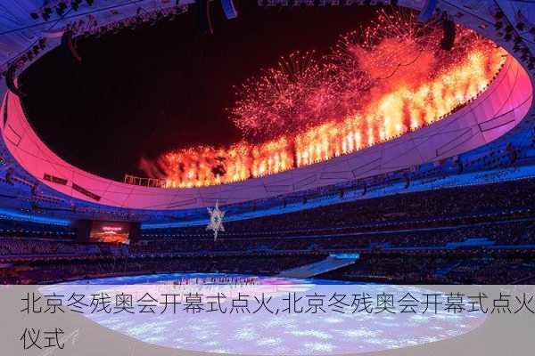 北京冬残奥会开幕式点火,北京冬残奥会开幕式点火仪式