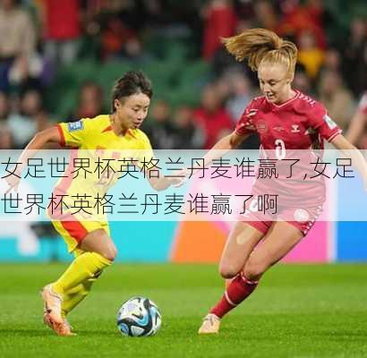 女足世界杯英格兰丹麦谁赢了,女足世界杯英格兰丹麦谁赢了啊