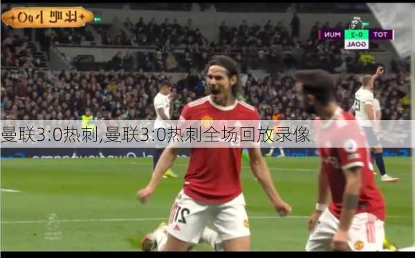 曼联3:0热刺,曼联3:0热刺全场回放录像