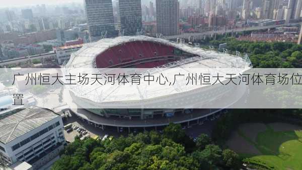 广州恒大主场天河体育中心,广州恒大天河体育场位置