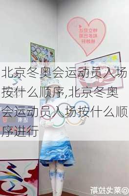 北京冬奥会运动员入场按什么顺序,北京冬奥会运动员入场按什么顺序进行