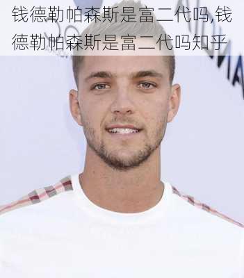 钱德勒帕森斯是富二代吗,钱德勒帕森斯是富二代吗知乎