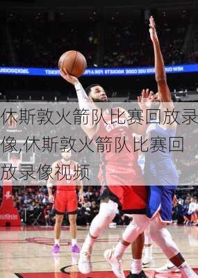 休斯敦火箭队比赛回放录像,休斯敦火箭队比赛回放录像视频