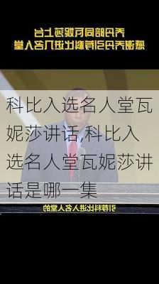 科比入选名人堂瓦妮莎讲话,科比入选名人堂瓦妮莎讲话是哪一集