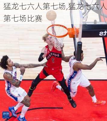 猛龙七六人第七场,猛龙七六人第七场比赛