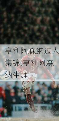 亨利阿森纳过人集锦,亨利阿森纳生涯