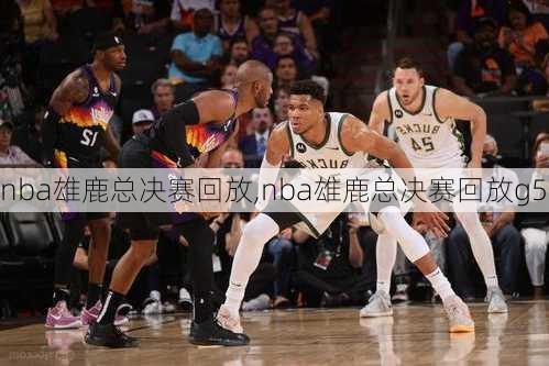 nba雄鹿总决赛回放,nba雄鹿总决赛回放g5