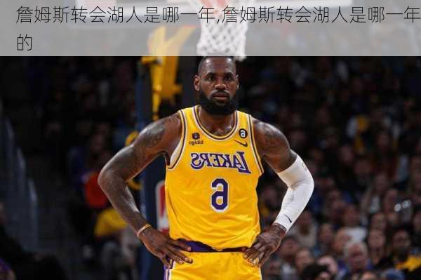 詹姆斯转会湖人是哪一年,詹姆斯转会湖人是哪一年的