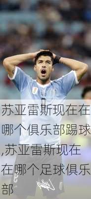 苏亚雷斯现在在哪个俱乐部踢球,苏亚雷斯现在在哪个足球俱乐部