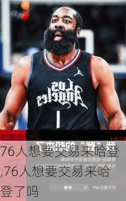 76人想要交易来哈登,76人想要交易来哈登了吗