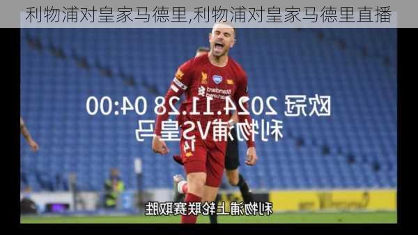 利物浦对皇家马德里,利物浦对皇家马德里直播