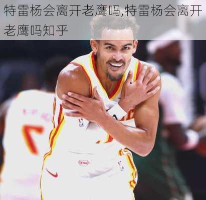 特雷杨会离开老鹰吗,特雷杨会离开老鹰吗知乎