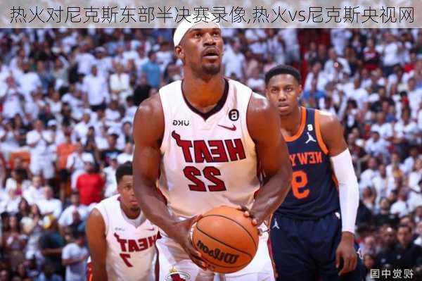 热火对尼克斯东部半决赛录像,热火vs尼克斯央视网
