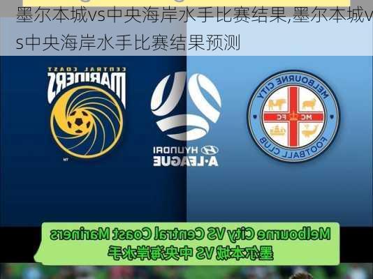 墨尔本城vs中央海岸水手比赛结果,墨尔本城vs中央海岸水手比赛结果预测