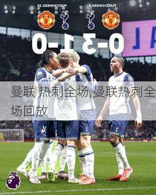 曼联 热刺全场,曼联热刺全场回放