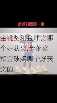 金靴奖和金球奖哪个好获奖,金靴奖和金球奖哪个好获奖的