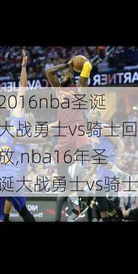 2016nba圣诞大战勇士vs骑士回放,nba16年圣诞大战勇士vs骑士