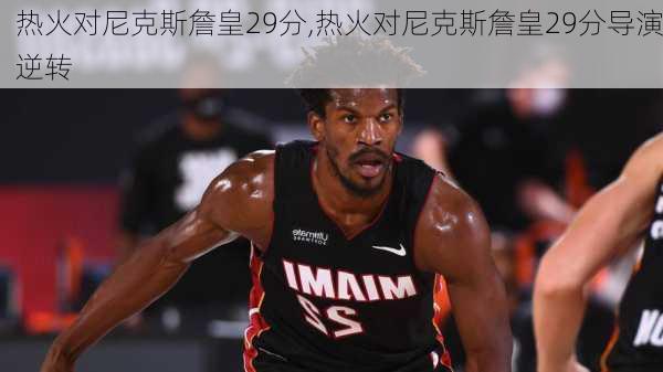 热火对尼克斯詹皇29分,热火对尼克斯詹皇29分导演逆转
