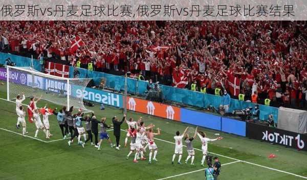 俄罗斯vs丹麦足球比赛,俄罗斯vs丹麦足球比赛结果