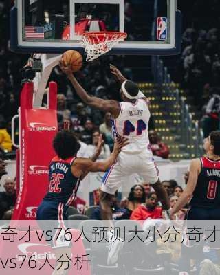 奇才vs76人预测大小分,奇才vs76人分析