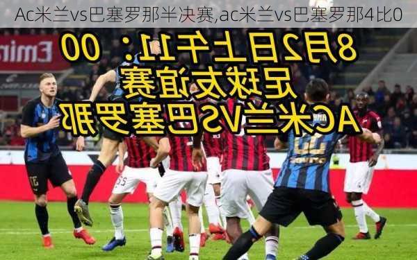 Ac米兰vs巴塞罗那半决赛,ac米兰vs巴塞罗那4比0
